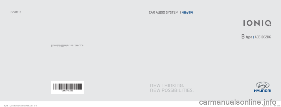 Hyundai Ioniq Hybrid 2015  IONIQ hybrid 표준4 오디오(B) (in Korean) 멀티미디어 상담 (카오디오) : 1588-7278
G2KOF12CAR AUDIO SYSTEM  l 사용설명서
 B type 
I ACB10G2DG
�)�@�"�&����@�(����#�<�,�0�>�"�6�%�*�0��$�0�7�&�3��J�O�E�E�������)�@�"�&