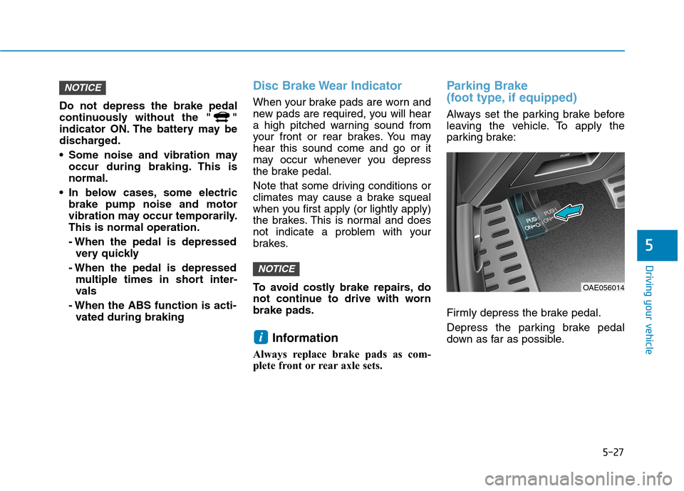 Hyundai Ioniq Plug-in Hybrid 2020  Owners Manual 5-27
Driving your vehicle
5
Do not depress the brake pedal
continuously without the " "
indicator ON. The battery may be
discharged.
 Some noise and vibration may
occur during braking. This is
normal.