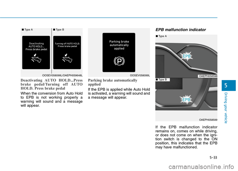 Hyundai Ioniq Plug-in Hybrid 2020  Owners Manual 5-33
Driving your vehicle
Deactivating AUTO  HOLD...Press
brake pedal/Turning off AUTO
HOLD. Press brake pedal
When the conversion from Auto Hold
to EPB is not working properly a
warning will sound an