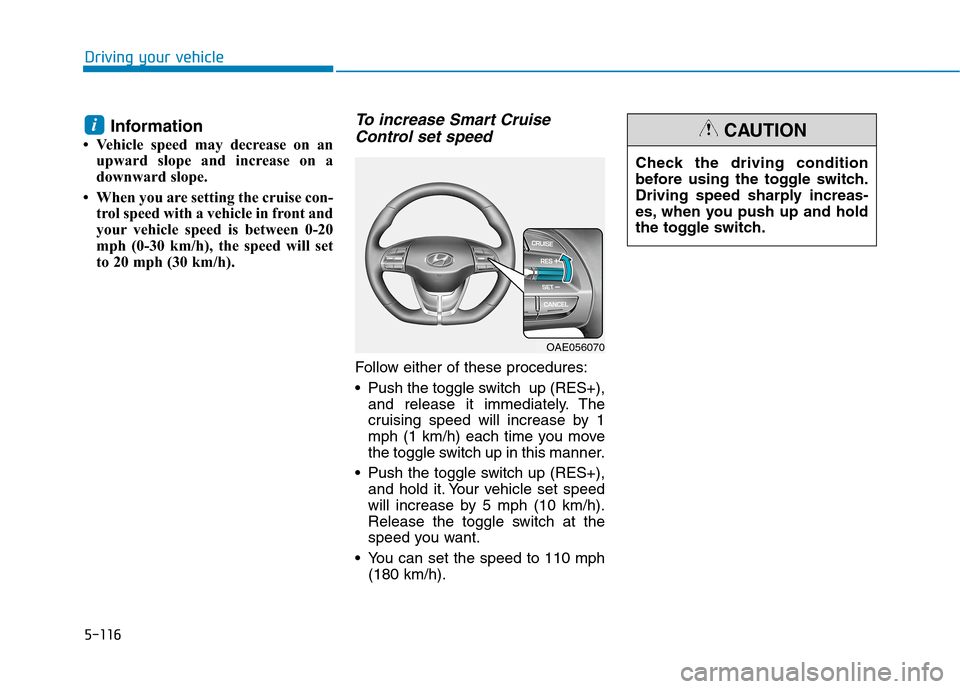 Hyundai Ioniq Plug-in Hybrid 2020  Owners Manual 5-116
Driving your vehicle
Information
• Vehicle speed may decrease on an
upward slope and increase on a
downward slope.
• When you are setting the cruise con-
trol speed with a vehicle in front a