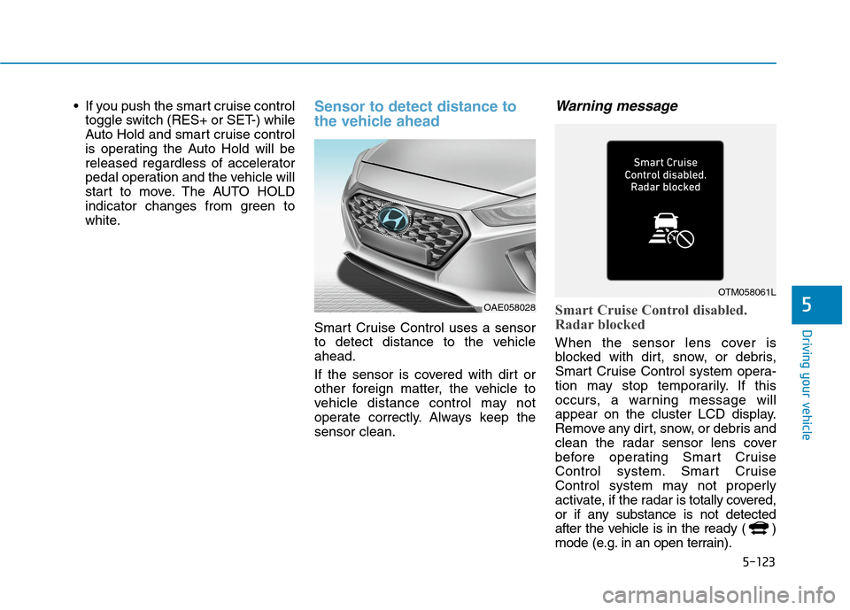 Hyundai Ioniq Plug-in Hybrid 2020 Owners Manual 5-123
Driving your vehicle
5
If you push the smart cruise control
toggle switch (RES+ or SET-) while
Auto Hold and smart cruise control
is operating the Auto Hold will be
released regardless of accel Hyundai Ioniq Plug-in Hybrid 2020 Owners Manual 5-123
Driving your vehicle
5
If you push the smart cruise control
toggle switch (RES+ or SET-) while
Auto Hold and smart cruise control
is operating the Auto Hold will be
released regardless of accel