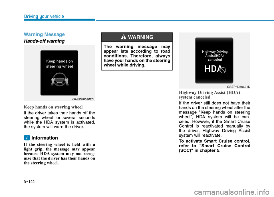 Hyundai Ioniq Plug-in Hybrid 2020  Owners Manual 5-144
Driving your vehicle
Warning Message
Hands-off warning
Keep hands on steering wheel
If the driver takes their hands off the
steering wheel for several seconds
while the HDA system is activated,

