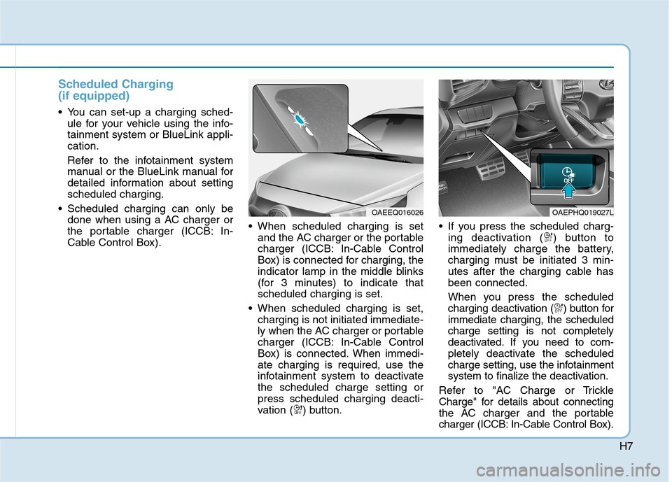 Hyundai Ioniq Plug-in Hybrid 2020 Owners Manual H7
Scheduled Charging
(if equipped)
You can set-up a charging sched-
ule for your vehicle using the info-
tainment system or BlueLink appli-
cation.
Refer to the infotainment system
manual or the Blu Hyundai Ioniq Plug-in Hybrid 2020 Owners Manual H7
Scheduled Charging
(if equipped)
You can set-up a charging sched-
ule for your vehicle using the info-
tainment system or BlueLink appli-
cation.
Refer to the infotainment system
manual or the Blu