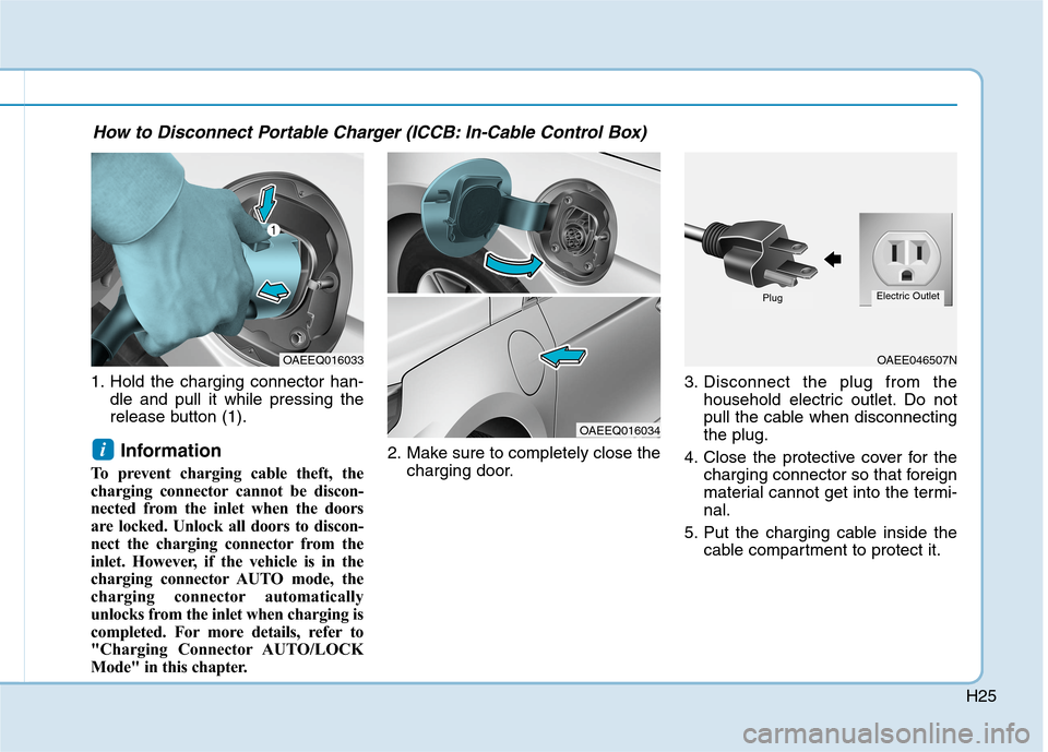 Hyundai Ioniq Plug-in Hybrid 2020  Owners Manual H25
1. Hold the charging connector han-
dle and pull it while pressing the
release button (1).
Information 
To prevent charging cable theft, the
charging connector cannot be discon-
nected from the in