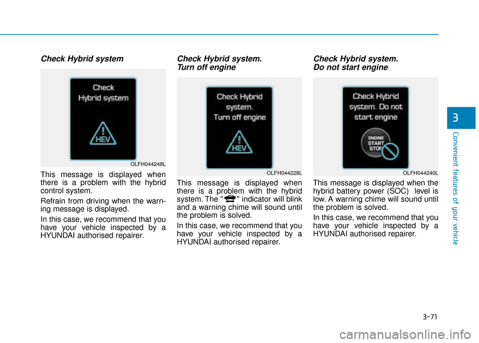 Hyundai Ioniq Plug-in Hybrid 2019  Owners Manual - RHD (UK, Australia) 3-71
Convenient features of your vehicle
3
Check Hybrid system
This message is displayed when
there is a problem with the hybrid
control system.
Refrain from driving when the warn-
ing message is disp