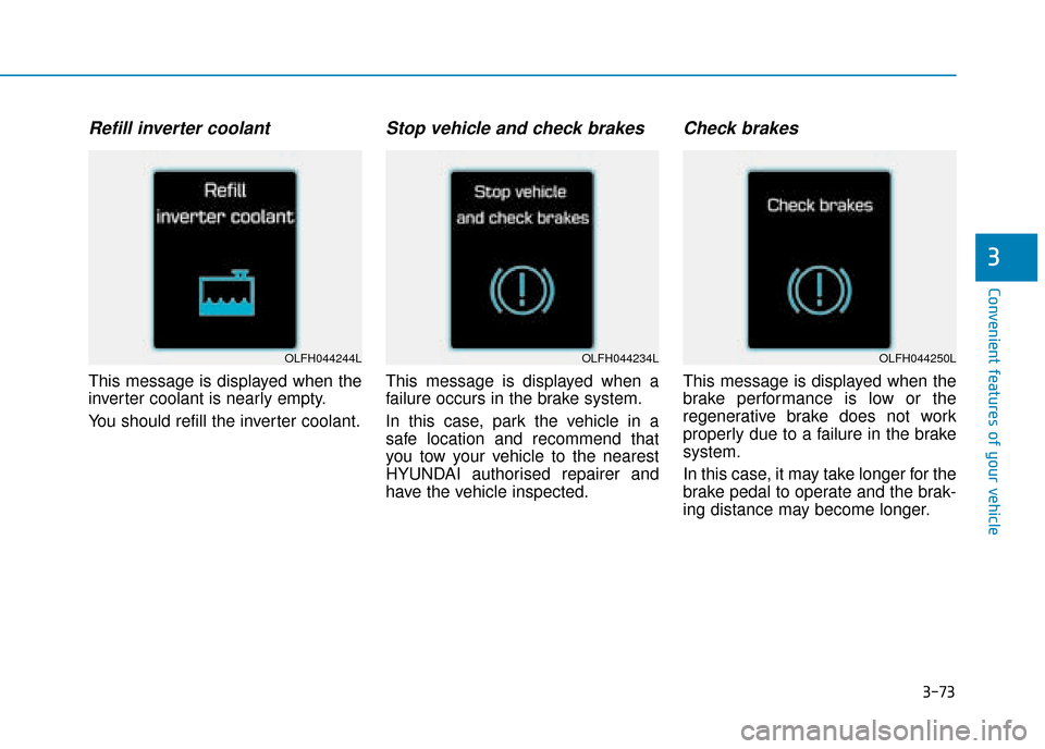 Hyundai Ioniq Plug-in Hybrid 2019  Owners Manual - RHD (UK, Australia) 3-73
Convenient features of your vehicle
3
Refill inverter coolant
This message is displayed when the
inverter coolant is nearly empty.
You should refill the inverter coolant.
Stop vehicle and check b