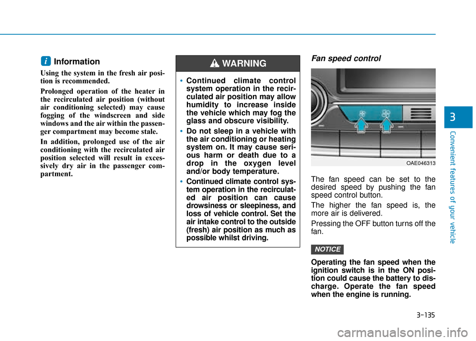 Hyundai Ioniq Plug-in Hybrid 2019  Owners Manual - RHD (UK, Australia) 3-135
Convenient features of your vehicle
3
Information 
Using the system in the fresh air posi-
tion is recommended.
Prolonged operation of the heater in
the recirculated air position (without
air co