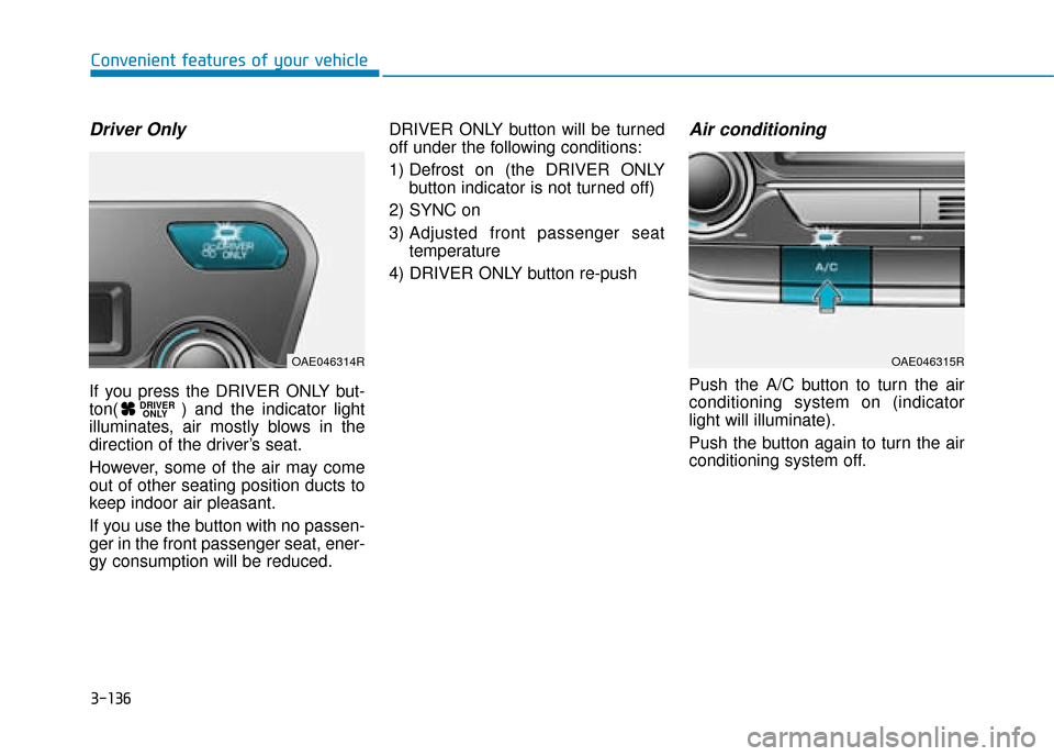 Hyundai Ioniq Plug-in Hybrid 2019  Owners Manual - RHD (UK, Australia) 3-136
Convenient features of your vehicle
Driver Only
If you press the DRIVER ONLY but-
ton( ) and the indicator light
illuminates, air mostly blows in the
direction of the driver’s seat.
However, s