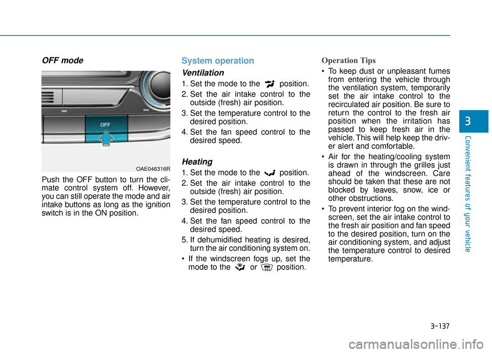 Hyundai Ioniq Plug-in Hybrid 2019  Owners Manual - RHD (UK, Australia) 3-137
Convenient features of your vehicle
3
OFF mode
Push the OFF button to turn the cli-
mate control system off. However,
you can still operate the mode and air
intake buttons as long as the ignitio