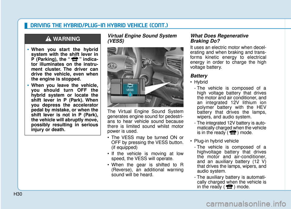 Hyundai Ioniq Plug-in Hybrid 2019  Owners Manual - RHD (UK, Australia) H30
Virtual Engine Sound System(VESS)
The Virtual Engine Sound System
generates engine sound for pedestri-
ans to hear vehicle sound because
there is limited sound whilst motor
power is used.
 The VES