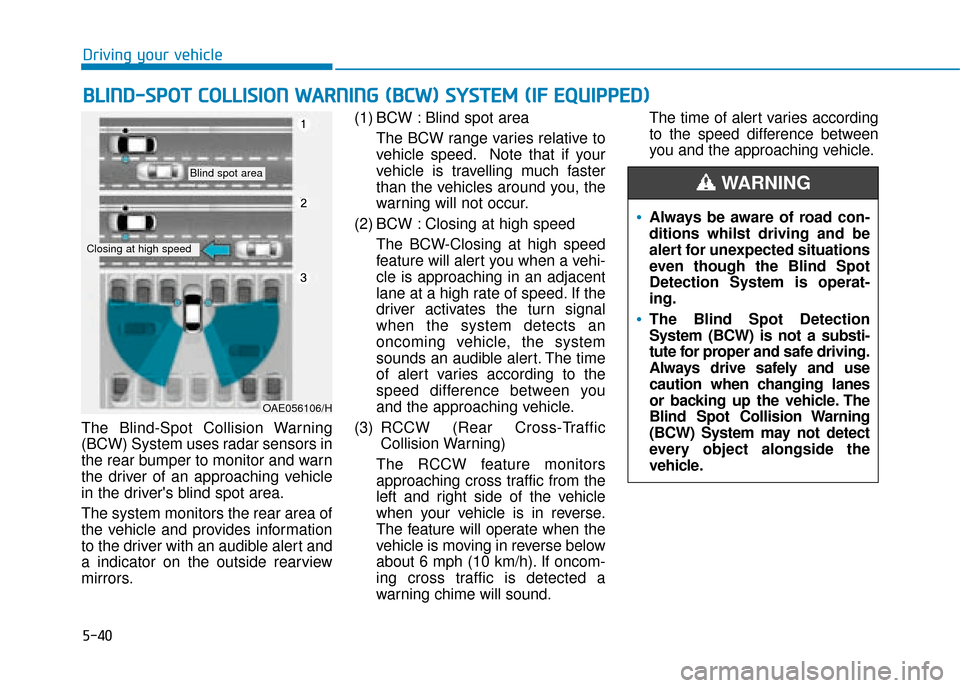 Hyundai Ioniq Plug-in Hybrid 2019 Owners Manual - RHD (UK, Australia) 5-40
Driving your vehicle
The Blind-Spot Collision Warning
(BCW) System uses radar sensors in
the rear bumper to monitor and warn
the driver of an approaching vehicle
in the drivers blind spot area.
Hyundai Ioniq Plug-in Hybrid 2019 Owners Manual - RHD (UK, Australia) 5-40
Driving your vehicle
The Blind-Spot Collision Warning
(BCW) System uses radar sensors in
the rear bumper to monitor and warn
the driver of an approaching vehicle
in the drivers blind spot area.