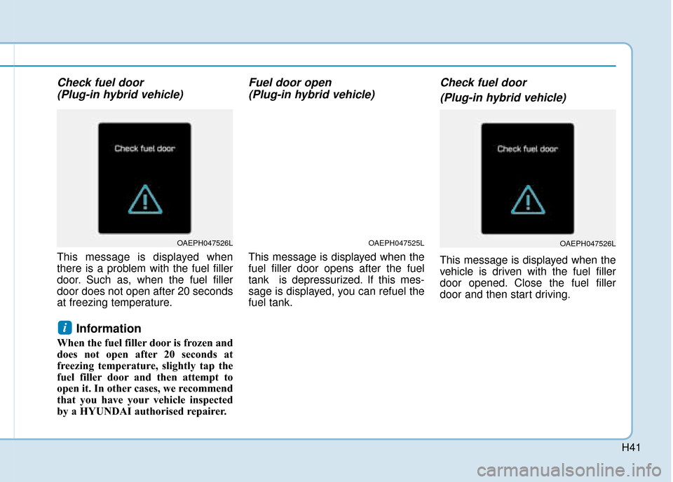 Hyundai Ioniq Plug-in Hybrid 2019  Owners Manual - RHD (UK, Australia) H41
Check fuel door (Plug-in hybrid vehicle)
This message is displayed when
there is a problem with the fuel filler
door. Such as, when the fuel filler
door does not open after 20 seconds
at freezing 
