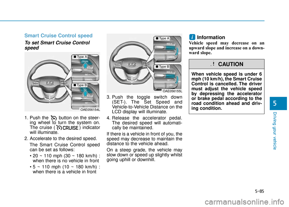 Hyundai Ioniq Plug-in Hybrid 2019  Owners Manual - RHD (UK, Australia) 5-85
Driving your vehicle
5
Smart Cruise Control speed
To set Smart Cruise Controlspeed
1. Push the  button on the steer-
ing wheel to turn the system on.
The cruise ( ) indicator
will illuminate.
2. 