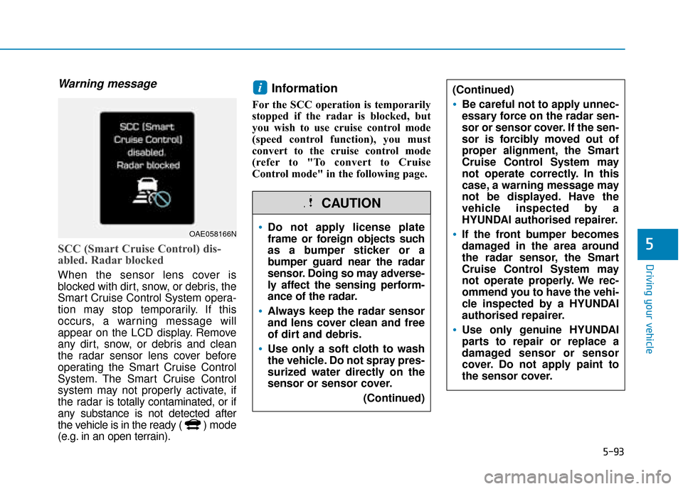 Hyundai Ioniq Plug-in Hybrid 2019  Owners Manual - RHD (UK, Australia) 5-93
Driving your vehicle
5
Warning message
SCC (Smart Cruise Control) dis-
abled. Radar blocked
When the sensor lens cover is
blocked with dirt, snow, or debris, the
Smart Cruise Control System opera