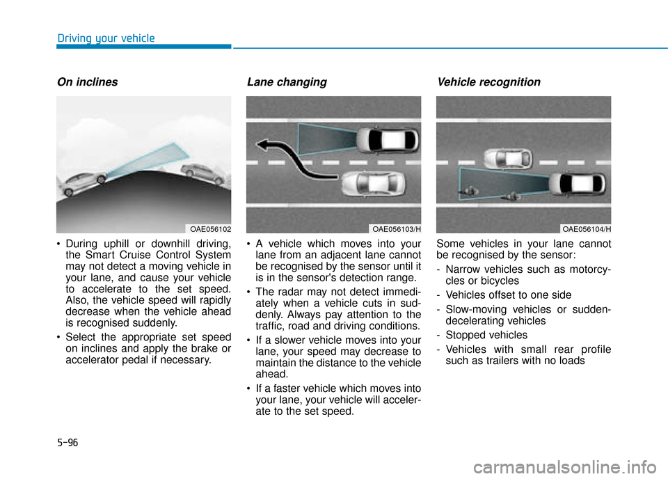 Hyundai Ioniq Plug-in Hybrid 2019  Owners Manual - RHD (UK, Australia) 5-96
Driving your vehicle
On inclines
 During uphill or downhill driving,the Smart Cruise Control System
may not detect a moving vehicle in
your lane, and cause your vehicle
to accelerate to the set s