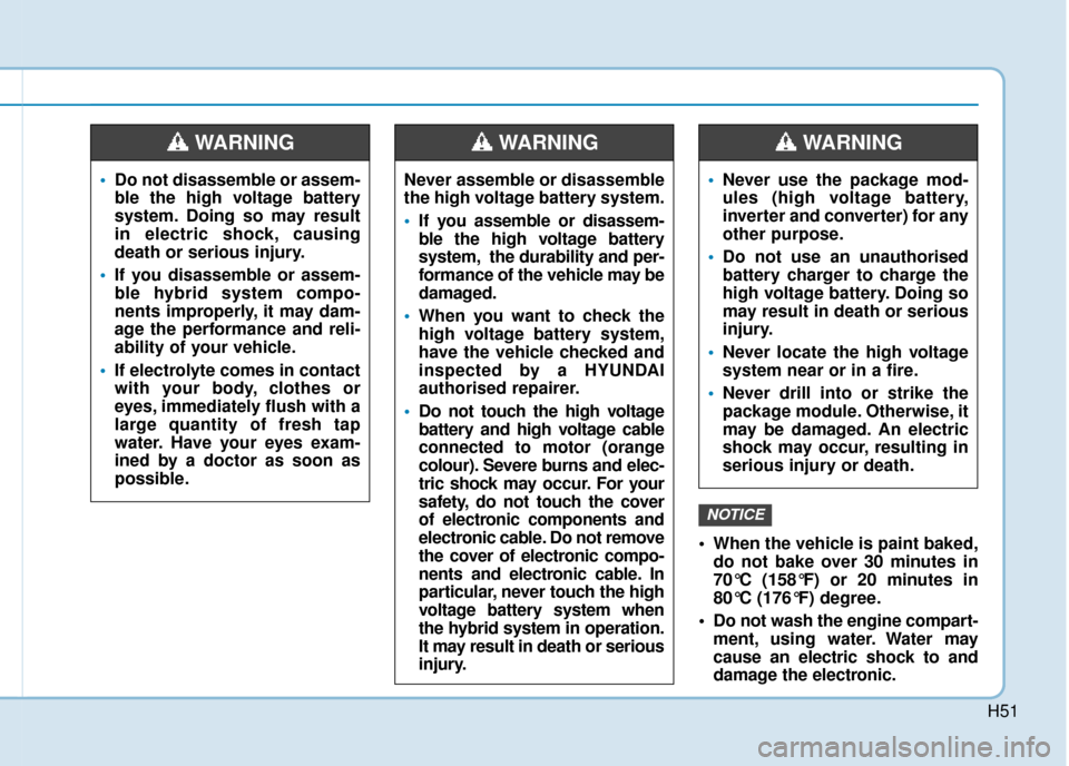 Hyundai Ioniq Plug-in Hybrid 2019 Owners Manual - RHD (UK, Australia) H51
When the vehicle is paint baked,do not bake over 30 minutes in
70°C (158°F) or 20 minutes in
80°C (176°F) degree.
Do not wash the engine compart- ment, using water. Water may
cause an electr Hyundai Ioniq Plug-in Hybrid 2019 Owners Manual - RHD (UK, Australia) H51
When the vehicle is paint baked,do not bake over 30 minutes in
70°C (158°F) or 20 minutes in
80°C (176°F) degree.
Do not wash the engine compart- ment, using water. Water may
cause an electr