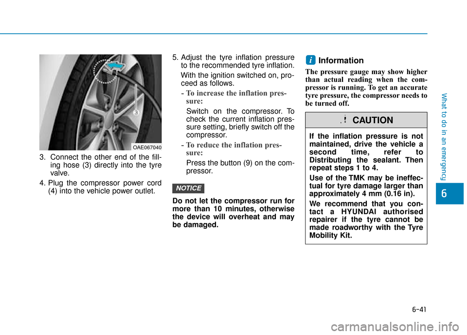Hyundai Ioniq Plug-in Hybrid 2019 Owners Manual - RHD (UK, Australia) 6-41
What to do in an emergency
3. Connect the other end of the fill-ing hose (3) directly into the tyre
valve.
4. Plug the compressor power cord (4) into the vehicle power outlet. 5. Adjust the tyre Hyundai Ioniq Plug-in Hybrid 2019 Owners Manual - RHD (UK, Australia) 6-41
What to do in an emergency
3. Connect the other end of the fill-ing hose (3) directly into the tyre
valve.
4. Plug the compressor power cord (4) into the vehicle power outlet. 5. Adjust the tyre