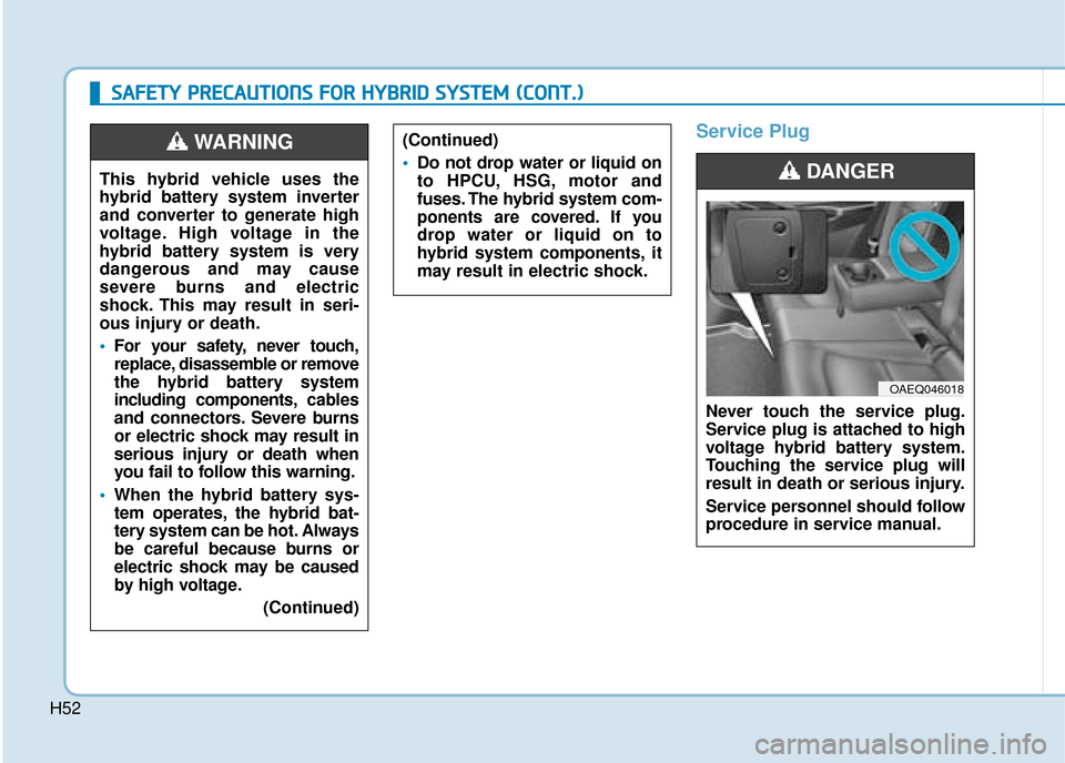 Hyundai Ioniq Plug-in Hybrid 2019 Owners Manual - RHD (UK, Australia) H52
Service Plug
Never touch the service plug.
Service plug is attached to high
voltage hybrid battery system.
Touching the service plug will
result in death or serious injury.
Service personnel shoul Hyundai Ioniq Plug-in Hybrid 2019 Owners Manual - RHD (UK, Australia) H52
Service Plug
Never touch the service plug.
Service plug is attached to high
voltage hybrid battery system.
Touching the service plug will
result in death or serious injury.
Service personnel shoul