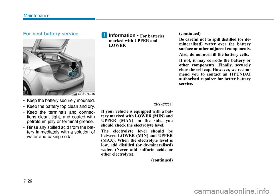 Hyundai Ioniq Plug-in Hybrid 2019 Owners Manual - RHD (UK, Australia) 7-26
Maintenance
For best battery service
Keep the battery securely mounted.
Keep the battery top clean and dry.
Keep the terminals and connec-tions clean, tight, and coated with
petroleum jelly Hyundai Ioniq Plug-in Hybrid 2019 Owners Manual - RHD (UK, Australia) 7-26
Maintenance
For best battery service
Keep the battery securely mounted.
Keep the battery top clean and dry.
Keep the terminals and connec-tions clean, tight, and coated with
petroleum jelly