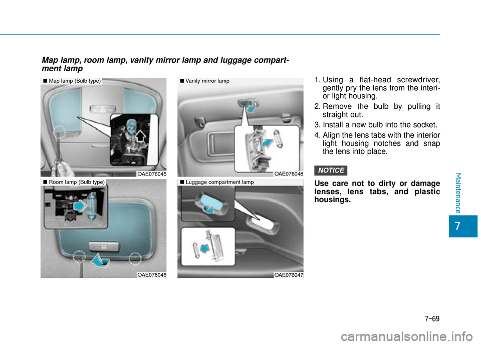 Hyundai Ioniq Plug-in Hybrid 2019  Owners Manual - RHD (UK, Australia) 7-69
7
Maintenance
1. Using a flat-head screwdriver,gently pry the lens from the interi-
or light housing.
2. Remove the bulb by pulling it straight out.
3. Install a new bulb into the socket.
4. Alig