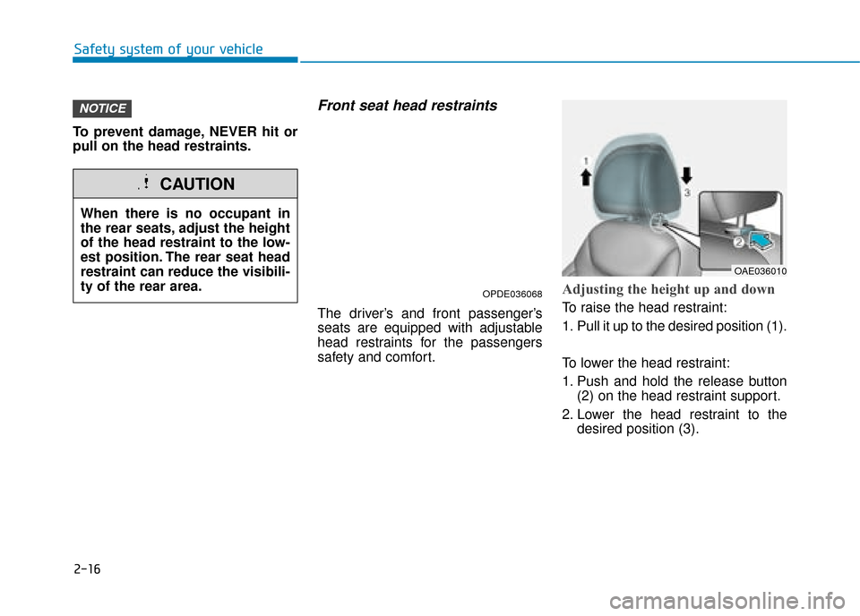 Hyundai Ioniq Plug-in Hybrid 2019  Owners Manual - RHD (UK, Australia) 2-16
Safety system of your vehicle
To prevent damage, NEVER hit or
pull on the head restraints.
Front seat head restraints 
The driver’s and front passenger’s
seats are equipped with adjustable
he