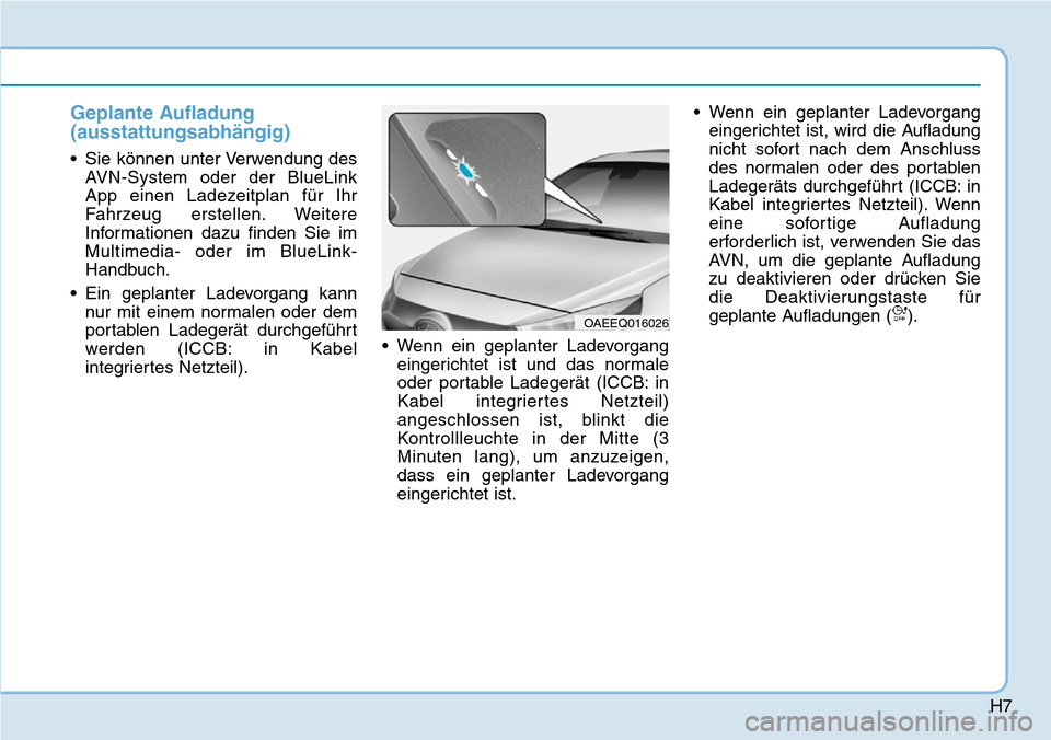 Hyundai Ioniq Plug-in Hybrid 2019 Betriebsanleitung (in German) H7
Geplante Aufladung
(ausstattungsabhängig)
• Sie können unter Verwendung desAVN-System oder der BlueLink
App einen Ladezeitplan für Ihr
Fahrzeug erstellen. Weitere
Informationen dazu finden Sie Hyundai Ioniq Plug-in Hybrid 2019 Betriebsanleitung (in German) H7
Geplante Aufladung
(ausstattungsabhängig)
• Sie können unter Verwendung desAVN-System oder der BlueLink
App einen Ladezeitplan für Ihr
Fahrzeug erstellen. Weitere
Informationen dazu finden Sie