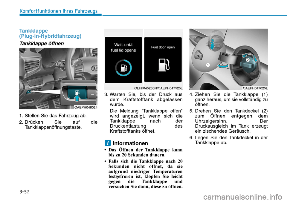 Hyundai Ioniq Plug-in Hybrid 2019  Betriebsanleitung (in German) 3-52
Tankklappe 
(Plug-in-Hybridfahrzeug)
Tankklappe öffnen
1. Stellen Sie das Fahrzeug ab.
2. Drücken Sie auf dieTankklappenöffnungstaste. 3. Warten Sie, bis der Druck aus
dem Kraftstofftank abgel