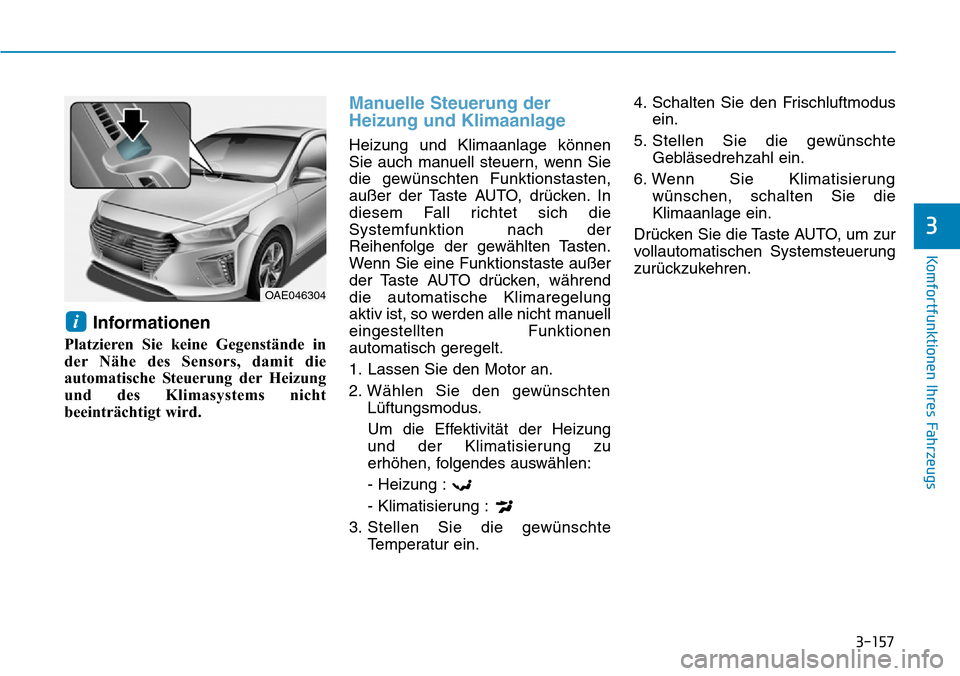 Hyundai Ioniq Plug-in Hybrid 2019  Betriebsanleitung (in German) 3-157
Komfortfunktionen Ihres Fahrzeugs
3
Informationen
Platzieren Sie keine Gegenstände in
der Nähe des Sensors, damit die
automatische Steuerung der Heizung
und des Klimasystems nicht
beeinträcht