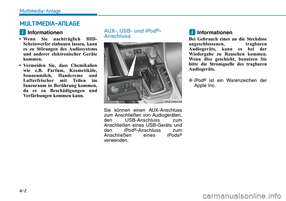 Hyundai Ioniq Plug-in Hybrid 2019  Betriebsanleitung (in German) 4-2
Multimedia-Anlage 
Informationen
• Wenn Sie nachträglich HID-Scheinwerfer einbauen lassen, kann
es zu Störungen des Audiosystems
und anderer elektronischer Geräte
kommen.
• Vermeiden Sie, d