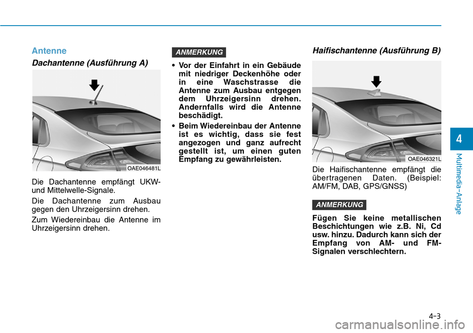 Hyundai Ioniq Plug-in Hybrid 2019  Betriebsanleitung (in German) 4-3
Multimedia-Anlage 
4
Antenne
Dachantenne (Ausführung A)
Die Dachantenne empfängt UKW-
und Mittelwelle-Signale.
Die Dachantenne zum Ausbau
gegen den Uhrzeigersinn drehen.
Zum Wiedereinbau die Ant