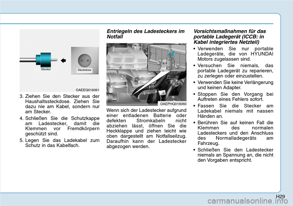 Hyundai Ioniq Plug-in Hybrid 2019 Betriebsanleitung (in German) H29
3. Ziehen Sie den Stecker aus derHaushaltssteckdose. Ziehen Sie
dazu nie am Kabel, sondern nur
am Stecker.
4. Schließen Sie die Schutzkappe am Ladestecker, damit die
Klemmen vor Fremdkörpern
ges Hyundai Ioniq Plug-in Hybrid 2019 Betriebsanleitung (in German) H29
3. Ziehen Sie den Stecker aus derHaushaltssteckdose. Ziehen Sie
dazu nie am Kabel, sondern nur
am Stecker.
4. Schließen Sie die Schutzkappe am Ladestecker, damit die
Klemmen vor Fremdkörpern
ges