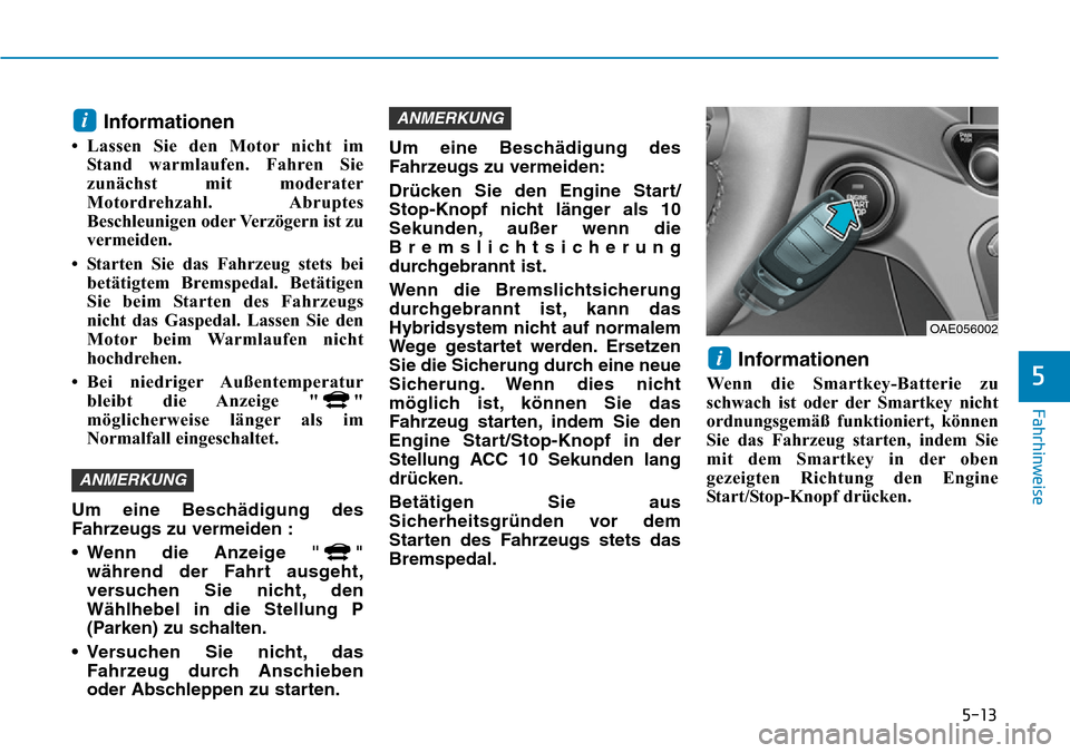 Hyundai Ioniq Plug-in Hybrid 2019  Betriebsanleitung (in German) 5-13
Fahrhinweise
5
Informationen
• Lassen Sie den Motor nicht imStand warmlaufen. Fahren Sie
zunächst mit moderater
Motordrehzahl. Abruptes
Beschleunigen oder Verzögern ist zu
vermeiden.
• Star
