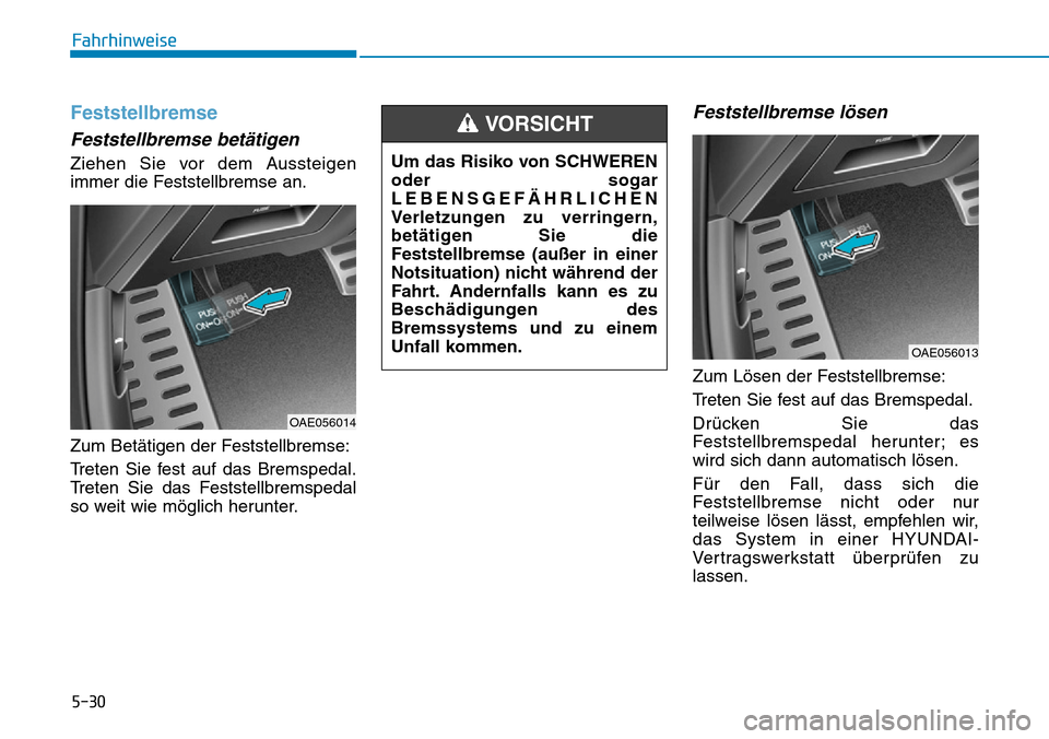 Hyundai Ioniq Plug-in Hybrid 2019  Betriebsanleitung (in German) 5-30
Fahrhinweise
Feststellbremse
Feststellbremse betätigen
Ziehen Sie vor dem Aussteigen
immer die Feststellbremse an.
Zum Betätigen der Feststellbremse:
Treten Sie fest auf das Bremspedal.
Treten 