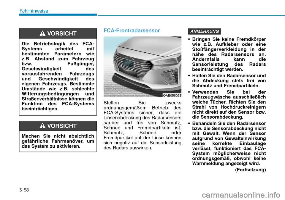 Hyundai Ioniq Plug-in Hybrid 2019  Betriebsanleitung (in German) 5-58
Fahrhinweise
FCA-Frontradarsensor
Stellen Sie zwecks
ordnungsgemäßem Betrieb des
FCA-Systems sicher, dass die
Linsenabdeckung des Radarsensors
sauber und frei von Schmutz,
Schnee und Fremdparti