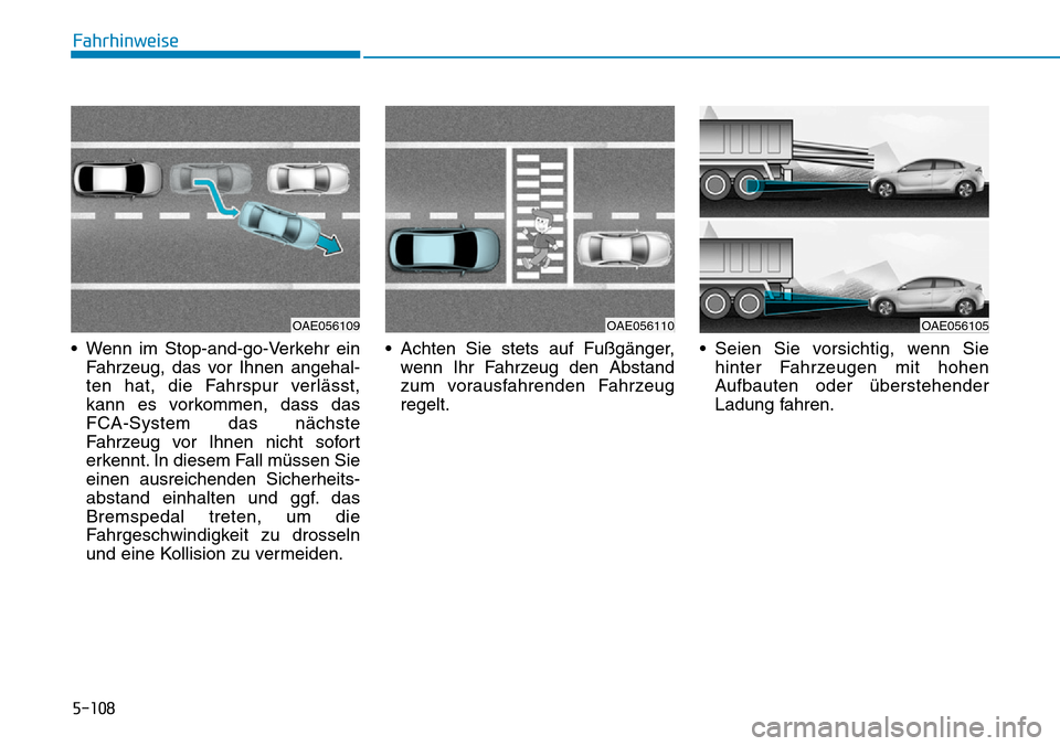 Hyundai Ioniq Plug-in Hybrid 2019  Betriebsanleitung (in German) 5-108
Fahrhinweise
• Wenn im Stop-and-go-Verkehr ein Fahrzeug, das vor Ihnen angehal-
ten hat, die Fahrspur verlässt,
kann es vorkommen, dass das
FCA-System das nächste
Fahrzeug vor Ihnen nicht so