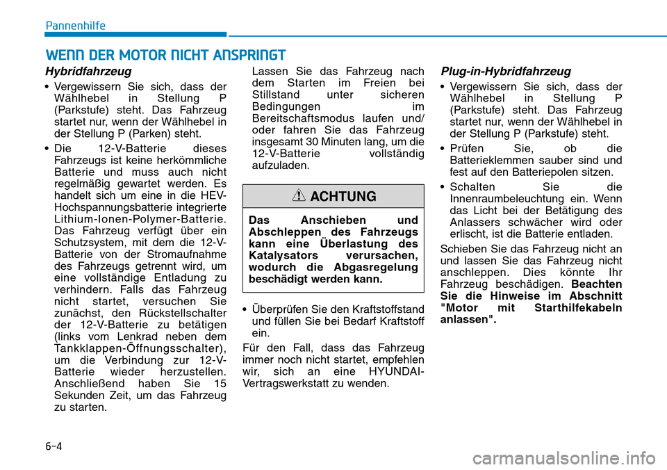 Hyundai Ioniq Plug-in Hybrid 2019 Betriebsanleitung (in German) 6-4
WENN DER MOTOR NICHT ANSPRINGT
Pannenhilfe
Hybridfahrzeug
• Vergewissern Sie sich, dass derWählhebel in Stellung P
(Parkstufe) steht. Das Fahrzeug
startet nur, wenn der Wählhebel in
der Stellu Hyundai Ioniq Plug-in Hybrid 2019 Betriebsanleitung (in German) 6-4
WENN DER MOTOR NICHT ANSPRINGT
Pannenhilfe
Hybridfahrzeug
• Vergewissern Sie sich, dass derWählhebel in Stellung P
(Parkstufe) steht. Das Fahrzeug
startet nur, wenn der Wählhebel in
der Stellu