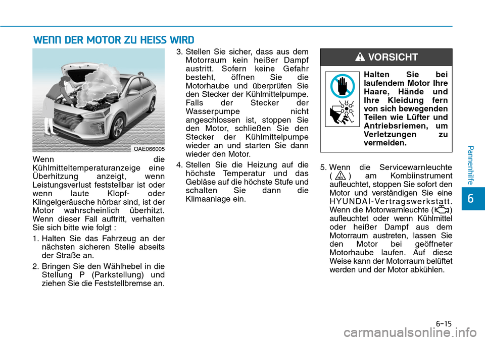 Hyundai Ioniq Plug-in Hybrid 2019  Betriebsanleitung (in German) 6-15
Pannenhilfe
6
Wenn die
Kühlmitteltemperaturanzeige eine
Überhitzung anzeigt, wenn
Leistungsverlust feststellbar ist oder
wenn laute Klopf- oder
Klingelgeräusche hörbar sind, ist der
Motor wah