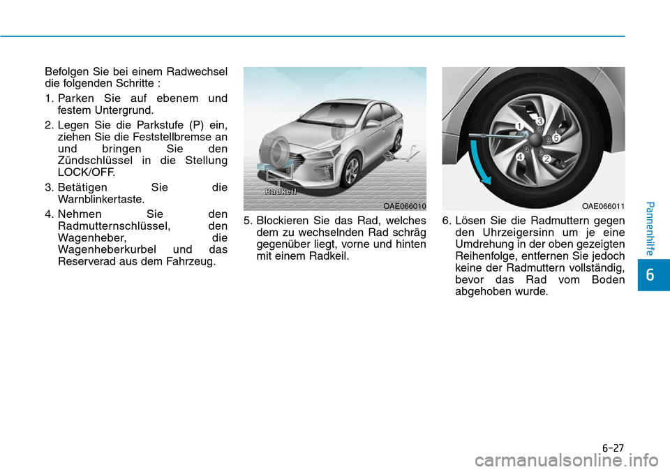 Hyundai Ioniq Plug-in Hybrid 2019  Betriebsanleitung (in German) 6-27
Pannenhilfe
6
Befolgen Sie bei einem Radwechsel
die folgenden Schritte :
1. Parken Sie auf ebenem undfestem Untergrund.
2. Legen Sie die Parkstufe (P) ein, ziehen Sie die Feststellbremse an
und b