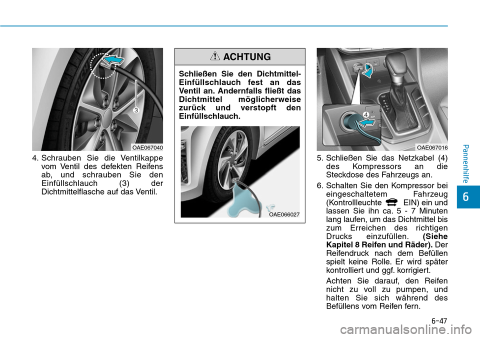Hyundai Ioniq Plug-in Hybrid 2019  Betriebsanleitung (in German) 6-47
Pannenhilfe
6
4. Schrauben Sie die Ventilkappevom Ventil des defekten Reifens
ab, und schrauben Sie den
Einfüllschlauch (3) der
Dichtmittelflasche auf das Ventil. 5. Schließen Sie das Netzkabel