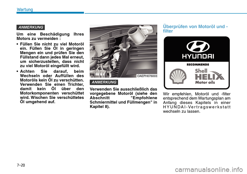 Hyundai Ioniq Plug-in Hybrid 2019  Betriebsanleitung (in German) 7-20
Wartung
Um eine Beschädigung Ihres
Motors zu vermeiden :
• Füllen Sie nicht zu viel Motoröl ein. Füllen Sie Öl in geringen
Mengen ein und prüfen Sie den
Füllstand dann jedes Mal erneut,
