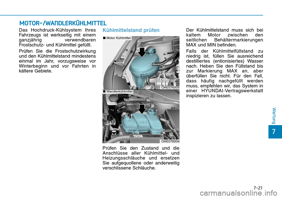 Hyundai Ioniq Plug-in Hybrid 2019 Betriebsanleitung (in German) 7-21
7
Wartung
MOTOR-/WANDLERKÜHLMITTEL
Das Hochdruck-Kühlsystem Ihres
Fahrzeugs ist werkseitig mit einem
ganzjährig verwendbaren
Frostschutz- und Kühlmittel gefüllt.
Prüfen Sie die Frostschutzw Hyundai Ioniq Plug-in Hybrid 2019 Betriebsanleitung (in German) 7-21
7
Wartung
MOTOR-/WANDLERKÜHLMITTEL
Das Hochdruck-Kühlsystem Ihres
Fahrzeugs ist werkseitig mit einem
ganzjährig verwendbaren
Frostschutz- und Kühlmittel gefüllt.
Prüfen Sie die Frostschutzw