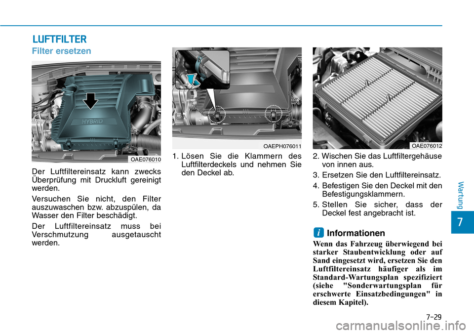 Hyundai Ioniq Plug-in Hybrid 2019  Betriebsanleitung (in German) 7-29
7
Wartung
LUFTFILTER
Filter ersetzen
Der Luftfiltereinsatz kann zwecks
Überprüfung mit Druckluft gereinigt
werden.
Versuchen Sie nicht, den Filter
auszuwaschen bzw. abzuspülen, da
Wasser den F