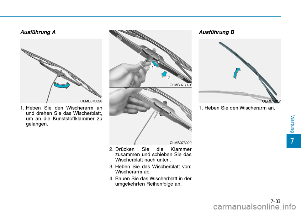 Hyundai Ioniq Plug-in Hybrid 2019  Betriebsanleitung (in German) 7-33
7
Wartung
Ausführung A
1. Heben Sie den Wischerarm anund drehen Sie das Wischerblatt,
um an die Kunststoffklammer zu
gelangen.
2. Drücken Sie die Klammerzusammen und schieben Sie das
Wischerbla