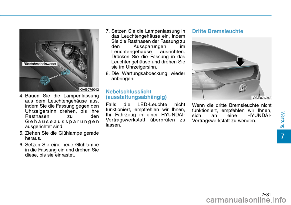 Hyundai Ioniq Plug-in Hybrid 2019  Betriebsanleitung (in German) 7-81
7
Wartung
4. Bauen Sie die Lampenfassungaus dem Leuchtengehäuse aus,
indem Sie die Fassung gegen den
Uhrzeigersinn drehen, bis ihre
Rastnasen zu den
Gehäuseaussparungen
ausgerichtet sind.
5. Zi
