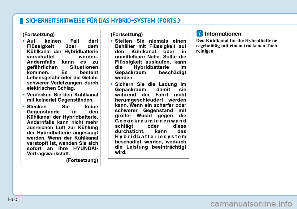 Hyundai Ioniq Plug-in Hybrid 2019 Betriebsanleitung (in German) H60
Informationen
Den Kühlkanal für die Hybridbatterie
regelmäßig mit einem trockenen Tuch
reinigen.
i(Fortsetzung)
•Stellen Sie niemals einen
Behälter mit Flüssigkeit auf
den Kühlkanal oder Hyundai Ioniq Plug-in Hybrid 2019 Betriebsanleitung (in German) H60
Informationen
Den Kühlkanal für die Hybridbatterie
regelmäßig mit einem trockenen Tuch
reinigen.
i(Fortsetzung)
•Stellen Sie niemals einen
Behälter mit Flüssigkeit auf
den Kühlkanal oder