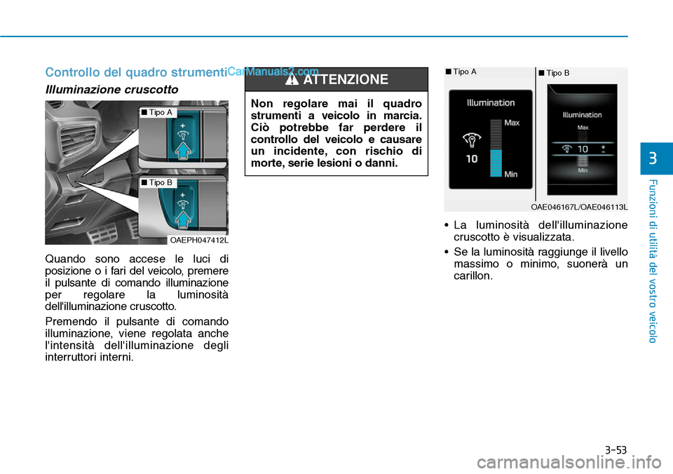 Hyundai Ioniq Plug-in Hybrid 2019  Manuale del proprietario (in Italian) 3-53
Funzioni di utilità del vostro veicolo
Controllo del quadro strumenti
Illuminazione cruscotto
Quando sono accese le luci di
posizione o i fari del veicolo, premere
il pulsante di comando illumin