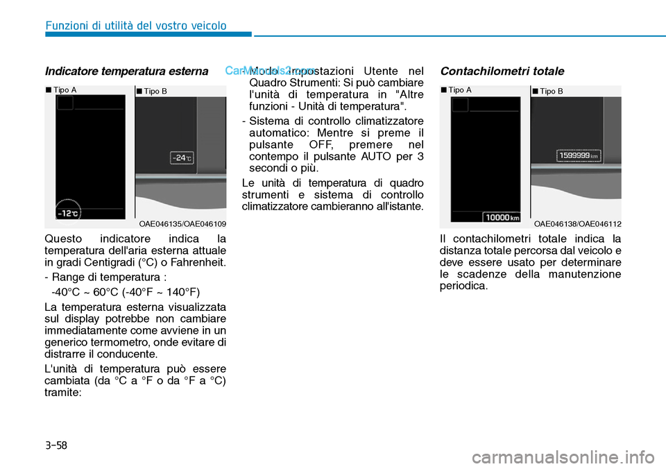 Hyundai Ioniq Plug-in Hybrid 2019  Manuale del proprietario (in Italian) 3-58
Funzioni di utilità del vostro veicolo
Indicatore temperatura esterna
Questo indicatore indica la
temperatura dellaria esterna attuale
in gradi Centigradi (°C) o Fahrenheit.
- Range di tempera