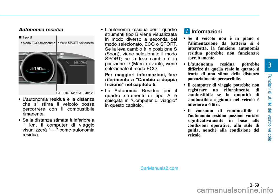Hyundai Ioniq Plug-in Hybrid 2019  Manuale del proprietario (in Italian) 3-59
Funzioni di utilità del vostro veicolo
3
Autonomia residua
• Lautonomia residua è la distanza
che si stima il veicolo possa
percorrere con il combustibile
rimanente.
• Se la distanza stima
