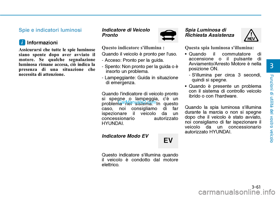 Hyundai Ioniq Plug-in Hybrid 2019  Manuale del proprietario (in Italian) 3-61
Funzioni di utilità del vostro veicolo
Spie e indicatori luminosi
Informazioni
Assicurarsi che tutte le spie luminose
siano spente dopo aver avviato il
motore. Se qualche segnalazione
luminosa r