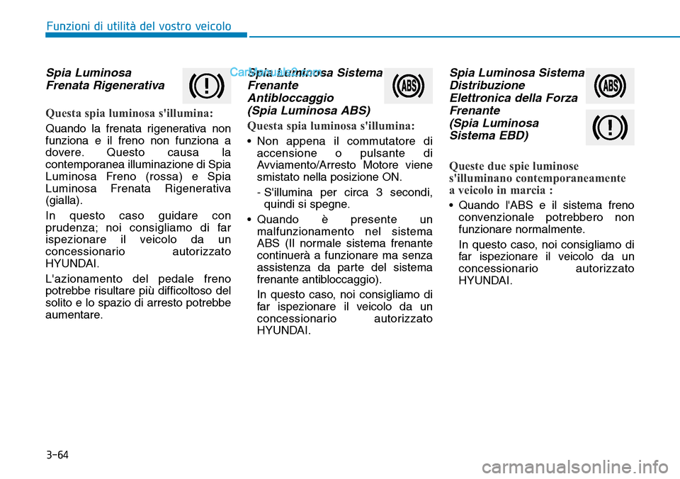 Hyundai Ioniq Plug-in Hybrid 2019  Manuale del proprietario (in Italian) 3-64
Spia Luminosa
Frenata Rigenerativa
Questa spia luminosa sillumina:
Quando la frenata rigenerativa non
funziona e il freno non funziona a
dovere. Questo causa la
contemporanea illuminazione di Sp